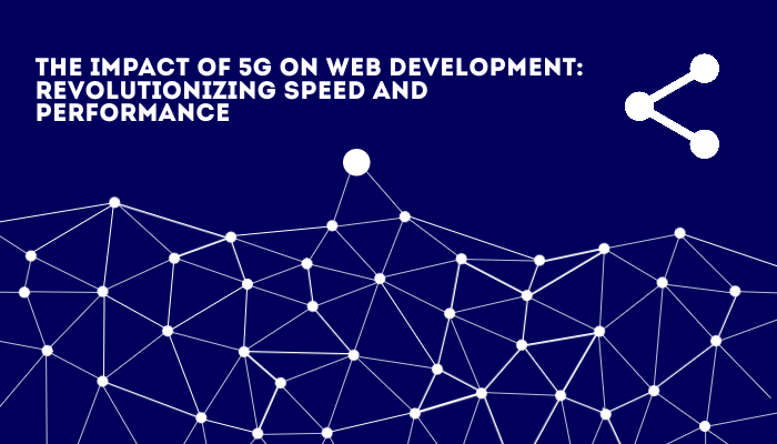 the-impact-of-5g-on-web-development-revolutionizing-speed-and-performance